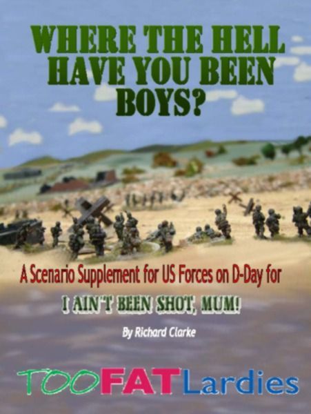 Coperta Where the Hell Have You Been Boys?: A Scenario Supplement for US Forces on D-Day for I Ain't Been Shot, Mum!