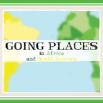 Going Places in Africa and South America