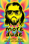 more dude