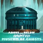 Above and Below: Haunted – Museum of Ghosts